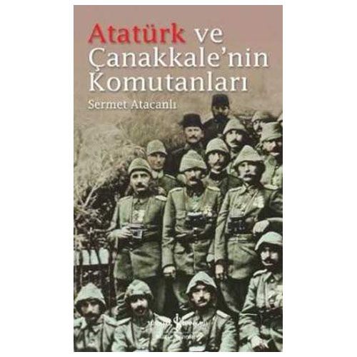 Atatürk ve Çanakkale’nin Komutanları - Sermet Atacanlı