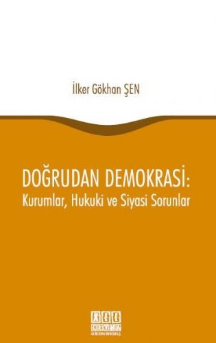 Doğrudan Demokrasi: Kurumlar, Hukuki ve Siyasi Sorunlar - İlker Gökhan Şen