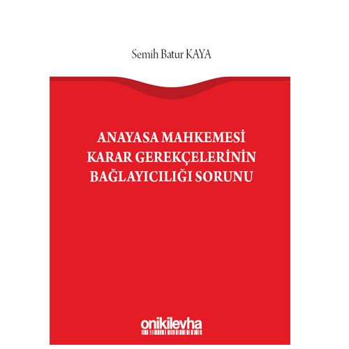 Anayasa Mahkemesi Karar Gerekçelerinin Bağlayıcılığı Sorunu - Semih Batur Kaya