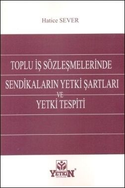 Toplu İş Sözleşmelerinde Sendikaların Yetki Şartları ve Yetki Tespiti - Hatice Sever