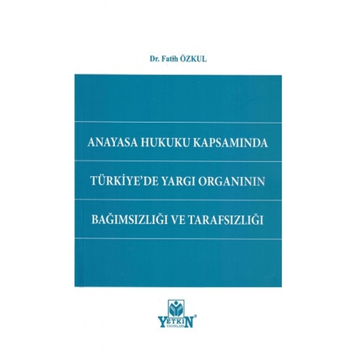 Anayasa Hukuku Kapsamında Türkiye\'de Yargı Organının Bağımsızlığı ve Tarafsızlığı - Fatih Özkul