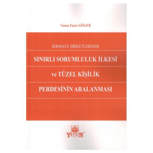 Sermaye Şirketlerinde Sınırlı Sorumluluk İlkesi ve Tüzel Kişilik Perdesinin Aralanması - Yunus Emre Göger