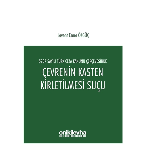 5237 Sayılı Türk Ceza Kanunu Çerçevesinde Çevrenin Kasten Kirletilmesi Suçu - Levent Emre Özgüç