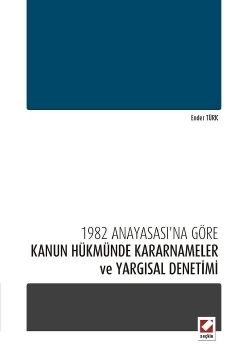 1982 Anayasası\'na Göre Kanun Hükmünde Kararnameler ve Yargısal Denetimi - Ender Türk