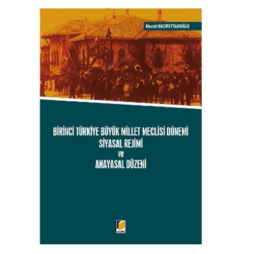 Birinci Türkiye Büyük Millet Meclisi Dönemi Siyasal Rejimi ve Anayasal Düzeni - Murat Hacıfettahoğlu