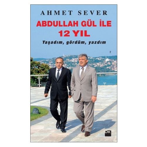 Abdullah Gül İle 12 Yıl Yaşadım Gördüm Yazdım - Ahmet Sever