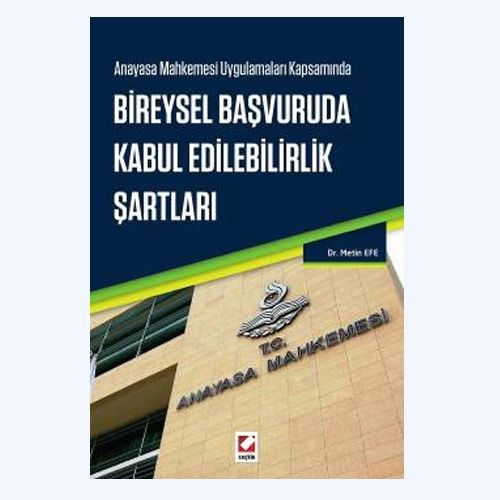 Anayasa Mahkemesi Uygulamaları Kapsamında Bireysel Başvuruda Kabul Edilebilirlik Şartları - Metin Efe