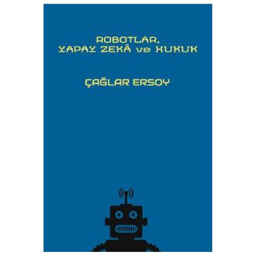 Robotlar, Yapay Zeka ve Hukuk - Çağlar Ersoy