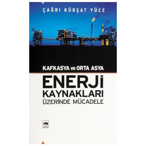Kafkasya ve Orta Asya Enerji Kaynakları Üzerinde Mücadele - Çağrı Kürşat Yüce