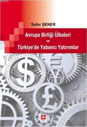 Avrupa Birliği Ülkeleri ve Türkiye\'de Yabancı Yatırımlar - Sefer Şener