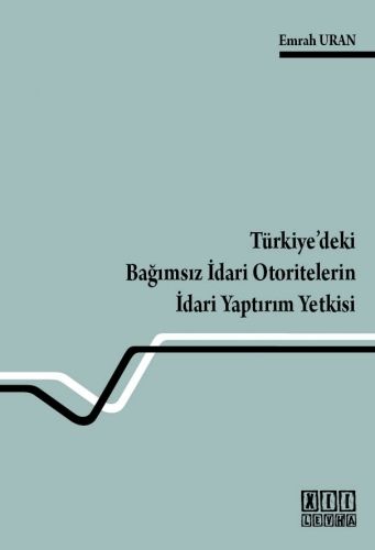 Türkiye\'deki Bağımsız İdari Otoritelerin İdari Yaptırım Yetkisi - Emrah Uran