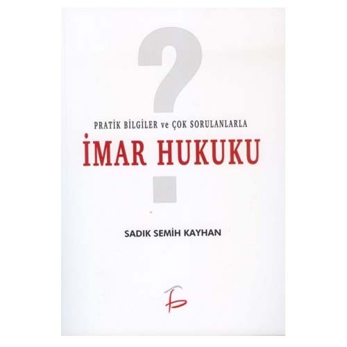 Pratik Bilgiler ve Çok Sorulanlarla İmar Hukuku - Sadık Semih Kayhan