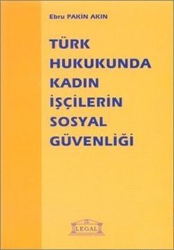 Türk Hukuku\'nda Kadın İşçilerin Sosyal Güvenliği- Ebru Pakin Akın