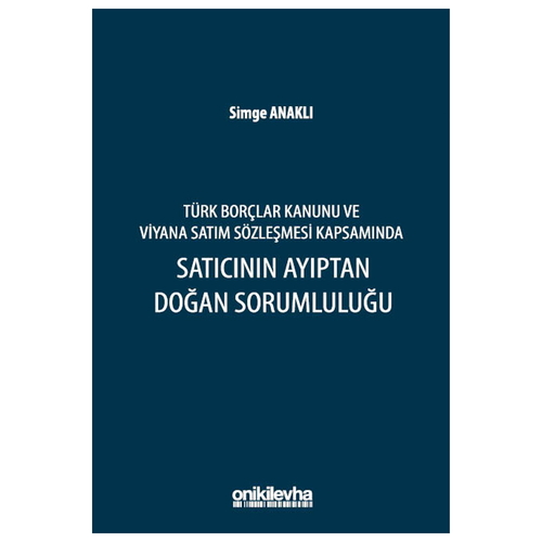 Türk Borçlar Kanunu ve Viyana Satım Sözleşmesi Kapsamında Satıcının Ayıptan Doğan Sorumluluğu - Simge Anaklı