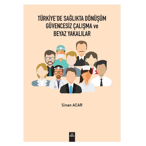Türkiye’de Sağlıkta Dönüşüm Güvencesiz Çalışma ve Beyaz Yakalılar - Sinan Acar