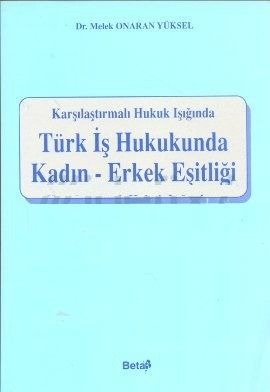 Karşılaştırmalı Hukuk Işığında Türk İş Hukukunda Kadın  Erkek Eşitliği - Melek Onaran Yüksel
