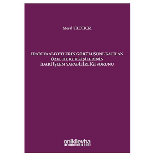 İdari Faaliyetlerin Görülüşüne Katılan Özel Hukuk Kişilerinin İdari İşlem Yapabilirliği Sorunu - Meral Yıldırım