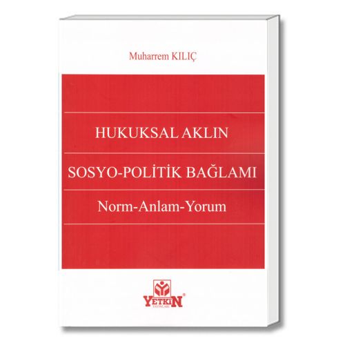 Hukuksal Aklın Sosyo-Politik Bağlamı Norm, Anlam, Yorum - Muharrem Kılıç