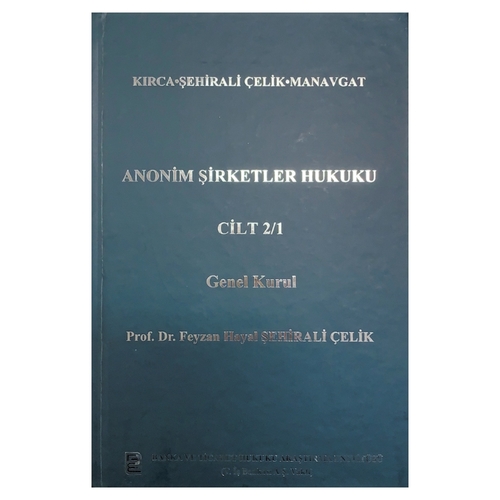 Anonim Şirketler Hukuku Cilt:2/1 Genel Kurul - Çağlar Manavgat, Feyzan Hayal Şehirali Çelik, İsmail Kırca