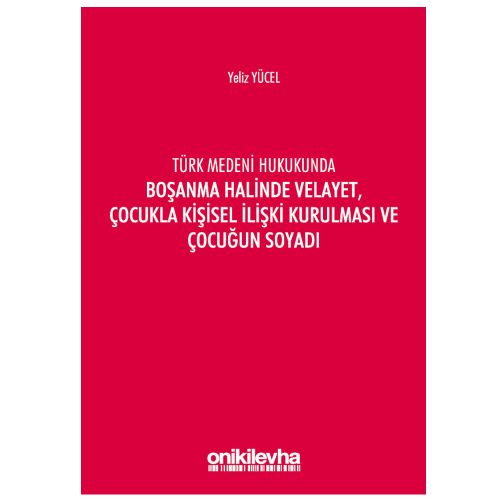Türk Medeni Kanununda Boşanma Halinde Velayet, Çocukla Kişisel İlişki Kurulması ve Çocuğun Soyadı - Yeliz Yücel