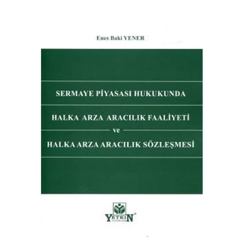 Sermaye Piyasası Hukukunda Halka Arza Aracılık Faaliyeti ve Halka Arza Aracılık Sözleşmesi - Enes Baki Yener
