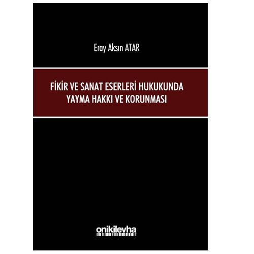 Fikir ve Sanat Eserleri Hukukunda Yayma Hakkı ve Korunması - Eray Aksın Atar