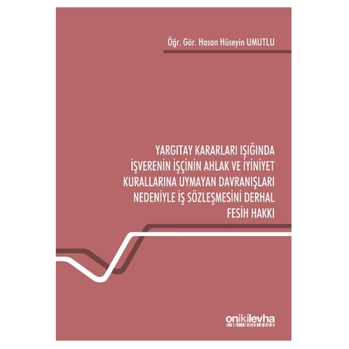 Yargıtay Kararları Işığında İşverenin İşçinin Ahlak ve İyiniyet Kurallarına Uymayan Fesih Hakkı - Hasan Hüseyin Umutlu