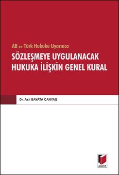 AB ve Türk Hukuku Uyarınca Sözleşmede Uygulanacak Hukuka İlişkin Genel Kurallar - Aslı Bayata Canyaş