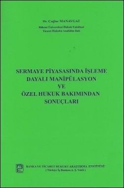 Sermaye Piyasasında İşleme Dayalı Manipülasyon ve Özel Hukuk Bakımından Sonuçları - Mehmet Çağlar Manavgat