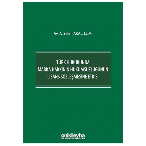 Türk Hukukunda Marka Hakkının Hükümsüzlüğünün Lisans Sözleşmesine Etkisi - A. Selim Akal