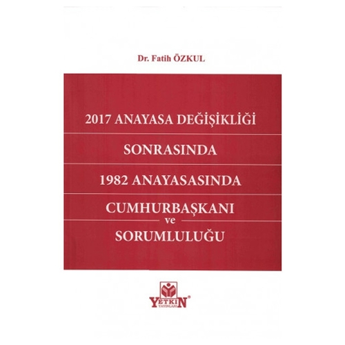2017 Anayasa Değişikliği Sonrasında 1982 Anayasasında Cumhurbaşkanı Ve Sorumluluğu - Fatih Özkul