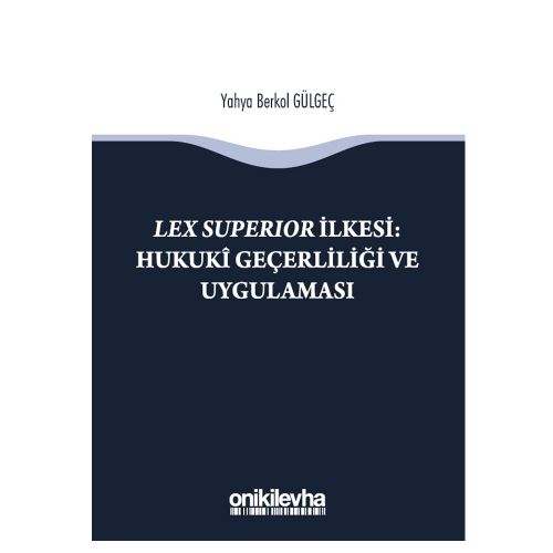 Lex Superıor İlkesi : Hukuki Geçerliliği ve Uygulaması - Yahya Berkol Gülgeç
