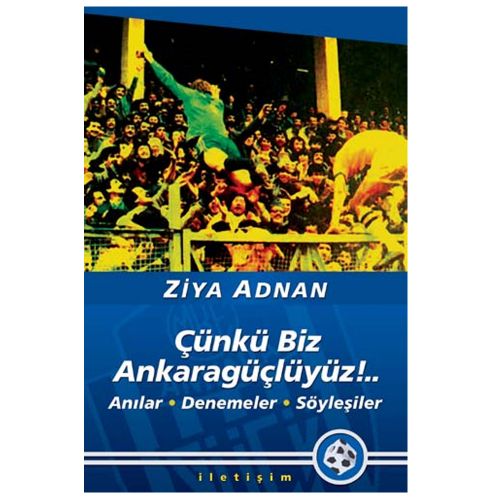 Çünkü Biz Ankaragüçlüyüz!.. Anılar, Denemeler, Söyleşiler - Ziya Adnan
