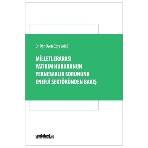 Milletlerarası Yatırım Hukukunun Yeknesaklık Sorununa Enerji Sektöründen Bakış - Özge Varış