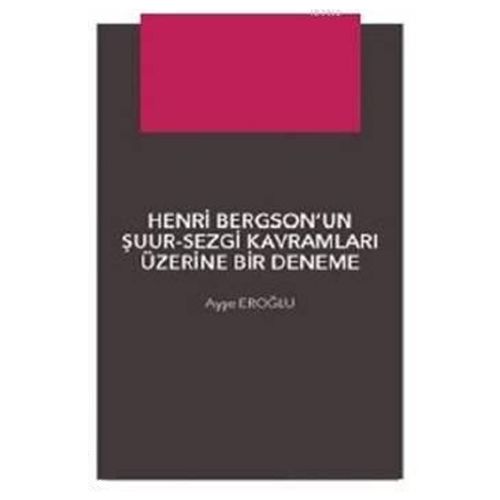 Henri Bergson\'un Şuur Sezgi Kavramları Üzerine Bir Deneme - Ayşe Eroğlu