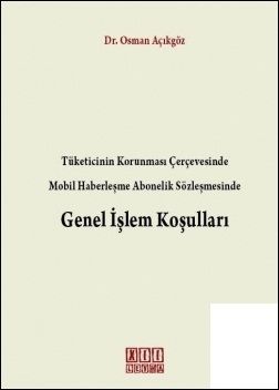 Mobil Haberleşme Abonelik Sözleşmesinde Genel İşlem Koşulları Tüketicinin Korunması Çerçevesinde - Osman Açıkgöz
