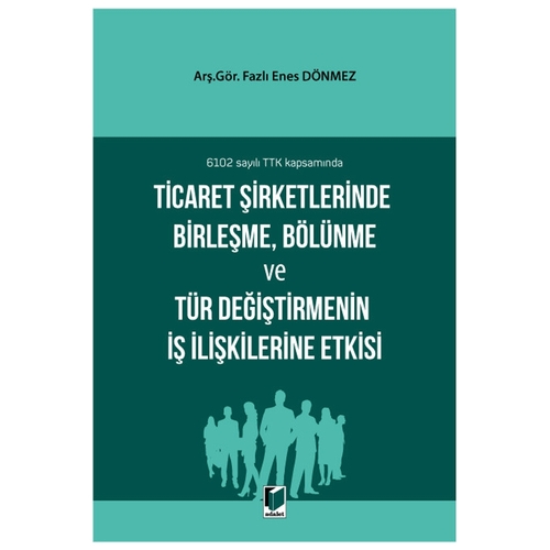 Ticaret Şirketlerinde Birleşme, Bölünme ve Tür Değiştirmenin İş İlişkilerine Etkisi - Fazlı Enes Dönmez