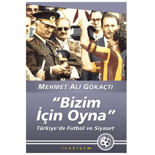 Bizim İçin Oyna Türkiye’de Futbol Ve Siyaset - Mehmet Ali Gökaçtı