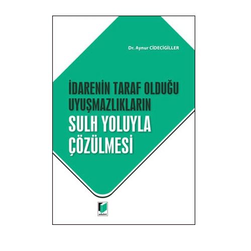 İdarenin Taraf Olduğu Uyuşmazlıkların Sulh Yoluyla Çözülmesi - Aynur Cidecigiller