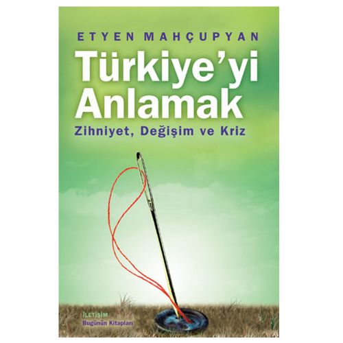 Türkiye\'yi Anlamak Zihniyet, Değişim ve Kriz - Etyen Mahçupyan