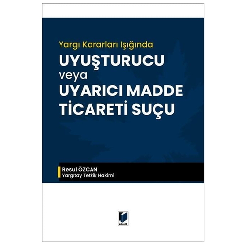Yargı Kararları Işığında Uyuşturucu veya Uyarıcı Madde Ticareti Suçu - Resul Özcan