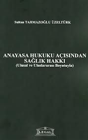 Anayasa Hukuku Açısından Sağlık Hakkı - Sultan Tahmazoğlu Üzeltürk