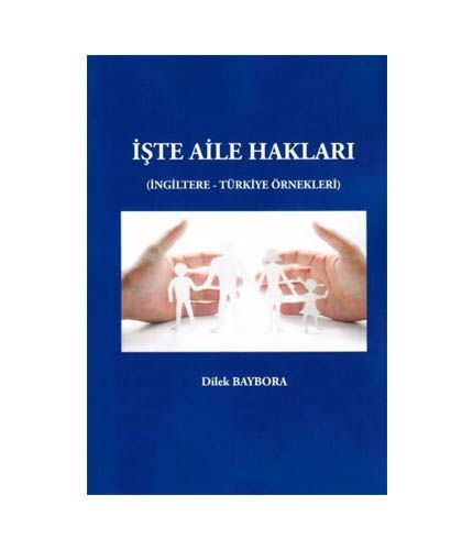 İşte Aile Hakları ( İngiltere - Türkiye Örnekleri ) - Dilek Baybora