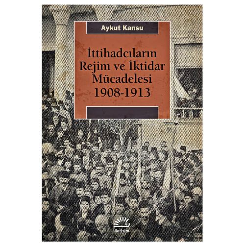 İttihadcıların Rejim ve İktidar Mücadelesi 1908-1913 - Aykut Kansu