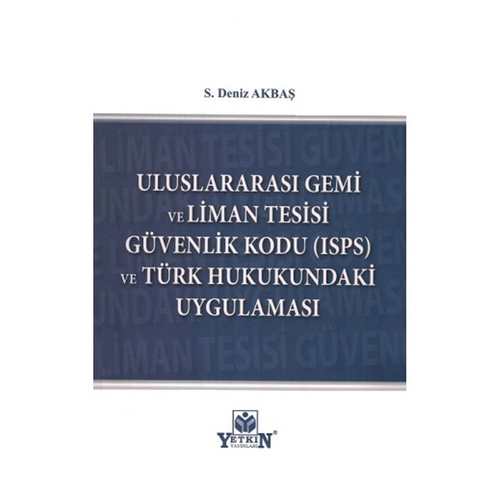 Uluslararası Gemi Ve Liman Tesisi Güvenlik Kodu (ISPS) Ve Türk Hukukundaki Uygulaması - S. Deniz Akbaş