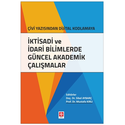 Çivi Yazısından Dijital Kodlamaya İktisadi ve İdari Bilimlerde Güncel Akademik Çalışmalar - Mustafa Kırlı, Sibel Aybarç