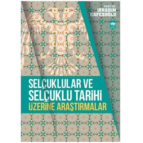 Selçuklular ve Selçuklu Tarihi Üzerine Araştırmalar - İbrahim Kafesoğlu