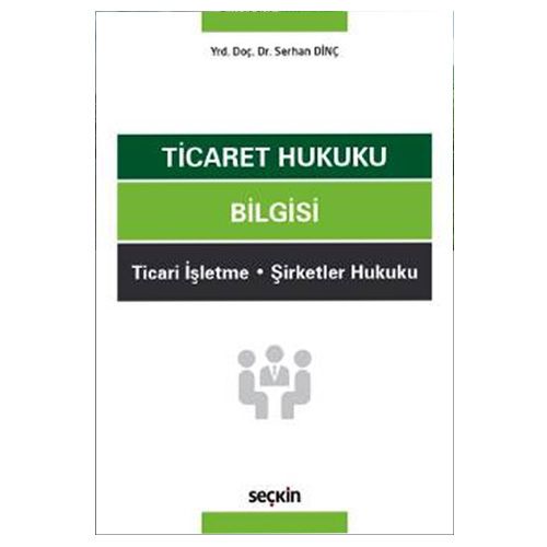 Ticaret Hukuku Bilgisi Ticari İşletme, Şirketler Hukuku - Serhan Dinç