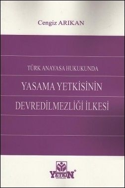 Türk Anayasa Hukukunda Yasama Yetkisinin Devredilmezliği İlkesi - Cengiz Arıkan