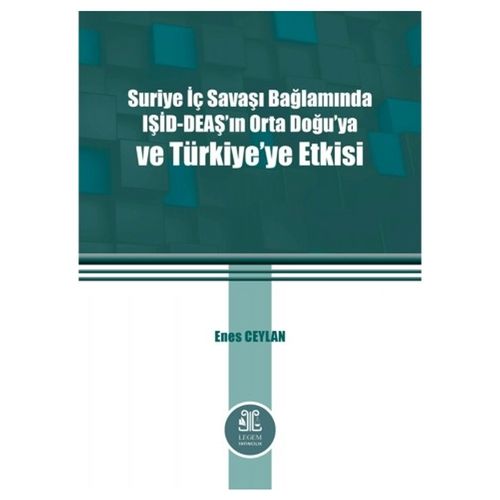 Suriye İç Savaşı Bağlamında IŞİD–DEAŞ\'ın Orta Doğu\'ya ve Türkiye\'ye Etkisi - Enes Ceylan